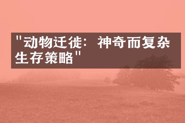 "动物迁徙：神奇而复杂的生存策略"