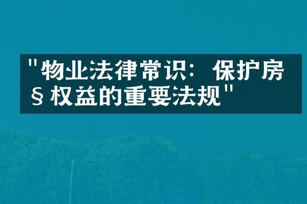 "物业法律常识：保护房产权益的重要法规"