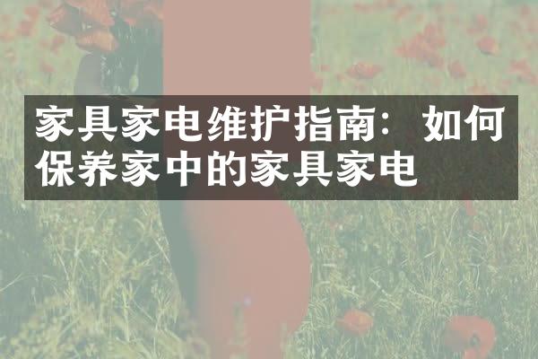 家具家电维护指南：如何保养家中的家具家电