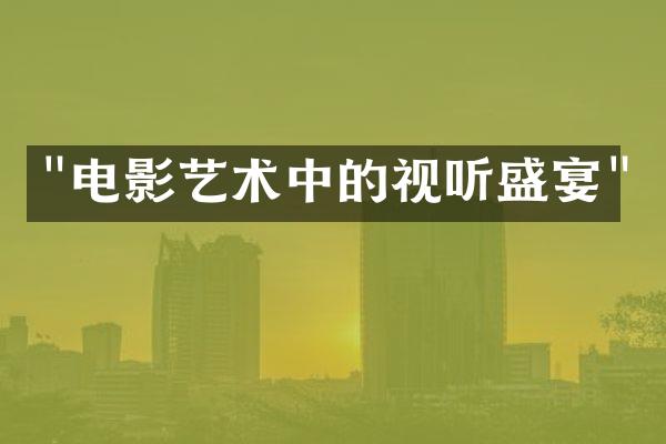 "电影艺术中的视听盛宴"