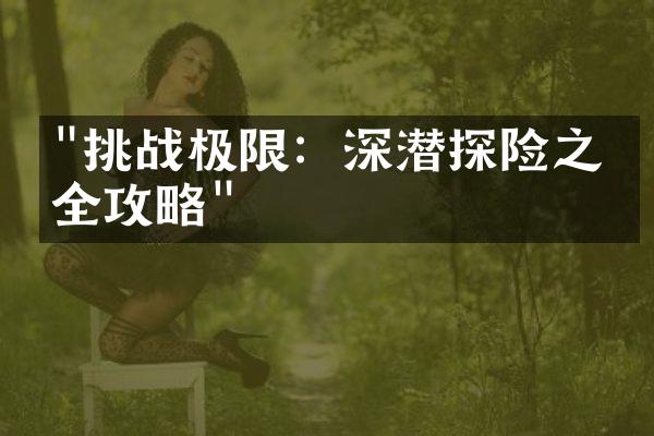 "挑战极限：深潜探险之旅全攻略"