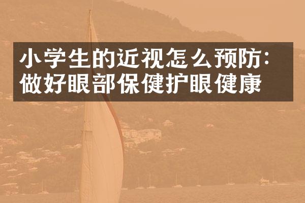 小学生的近视怎么预防：做好眼部保健护眼健康！