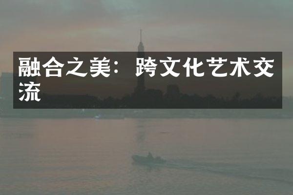 融合之美：跨文化艺术交流