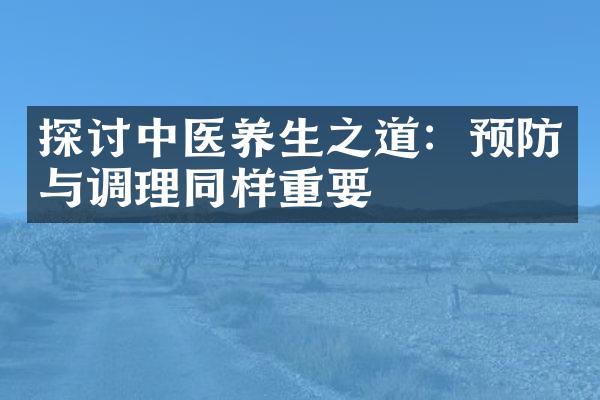探讨中医养生之道：预防与调理同样重要