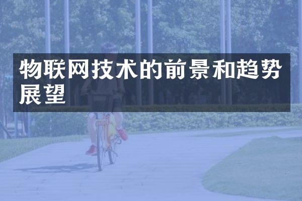 物联网技术的前景和趋势展望