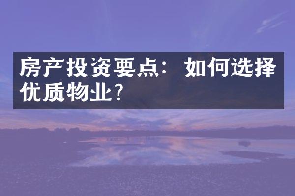 房产投资要点：如何选择优质物业？
