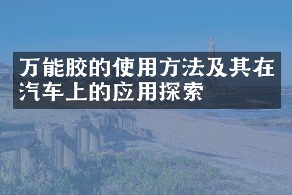 万能胶的使用方法及其在汽车上的应用探索