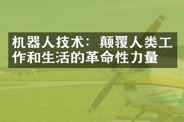 机器人技术：颠覆人类工作和生活的革命性力量