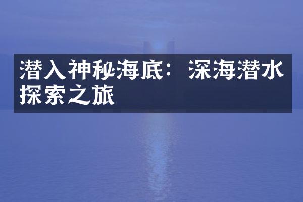 潜入神秘海底：深海潜水探索之旅