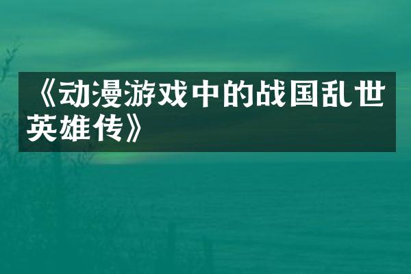 《动漫游戏中的战国乱世英雄传》