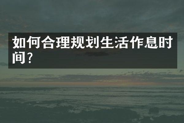 如何合理规划生活作息时间？