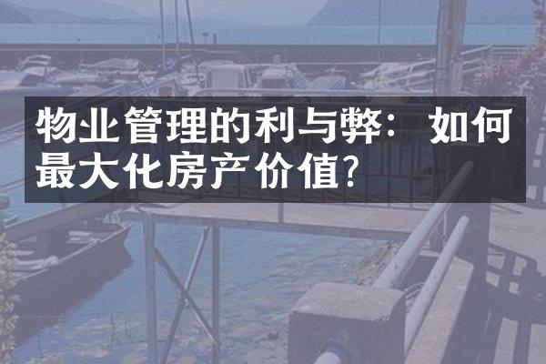 物业管理的利与弊：如何最大化房产价值？