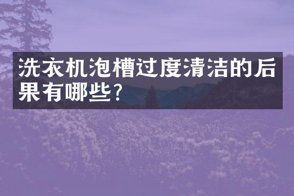 洗衣机泡槽过度清洁的后果有哪些？