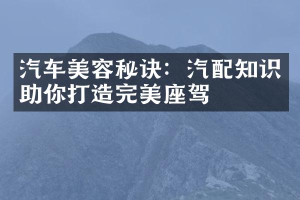 汽车美容秘诀：汽配知识助你打造完美座驾