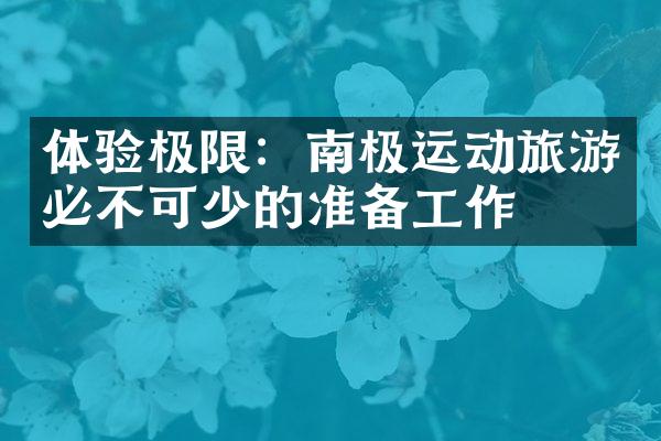 体验极限：南极运动旅游必不可少的准备工作