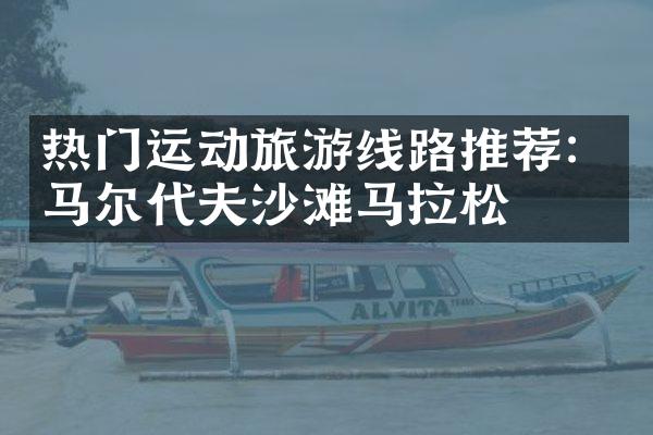 热门运动旅游线路推荐：马尔代夫沙滩马拉松