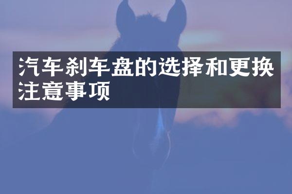 汽车刹车盘的选择和更换注意事项