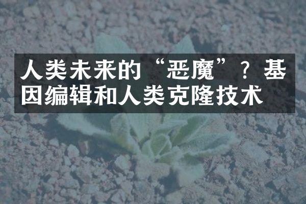 人类未来的“恶魔”？基因编辑和人类克隆技术