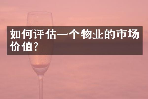 如何评估一个物业的市场价值？
