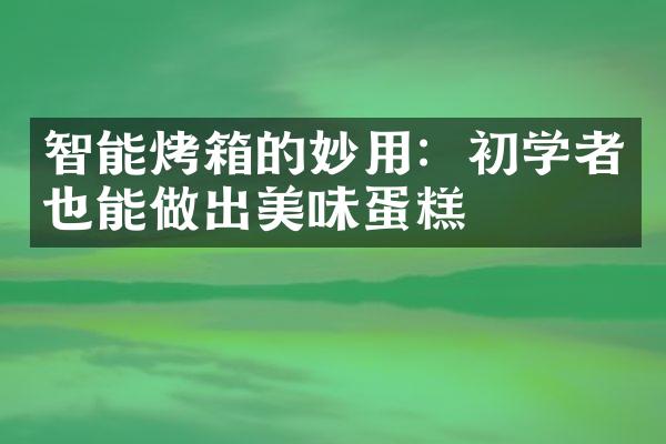 智能烤箱的妙用：初学者也能做出美味蛋糕