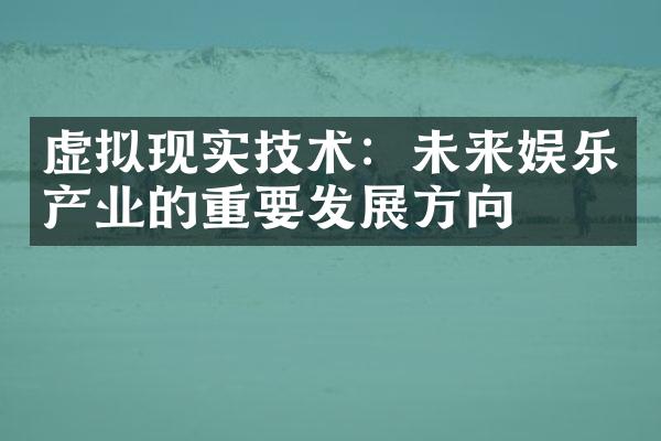 虚拟现实技术：未来娱乐产业的重要发展方向