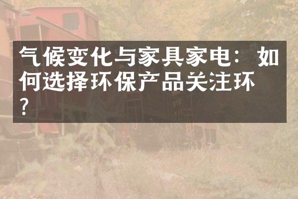 气候变化与家具家电：如何选择环保产品关注环境？