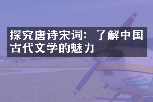 探究唐诗宋词：了解中国古代文学的魅力