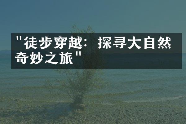"徒步穿越：探寻大自然的奇妙之旅"
