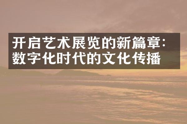 开启艺术展览的新篇章：数字化时代的文化传播