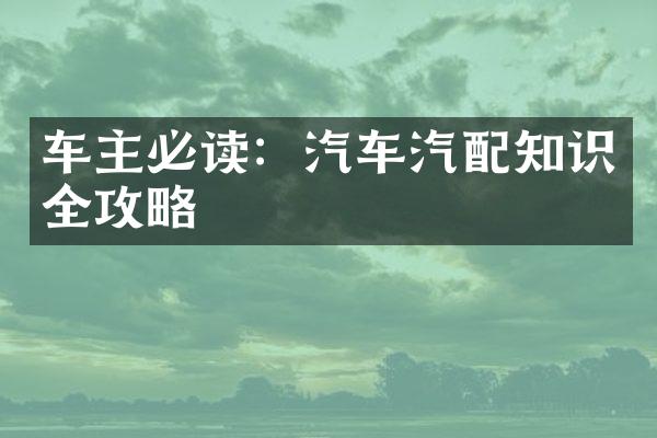 车主必读：汽车汽配知识全攻略