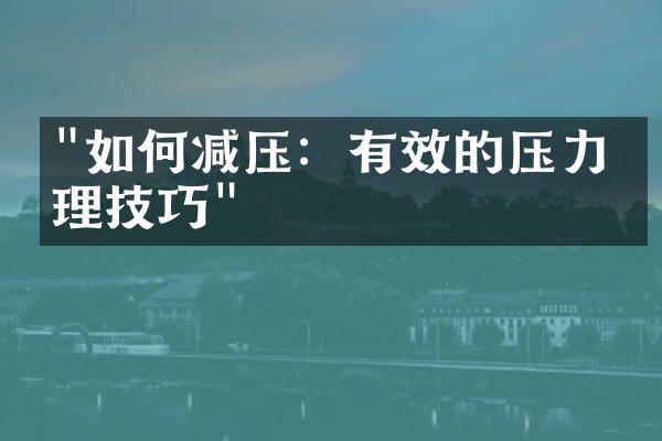 "如何减压：有效的压力管理技巧"