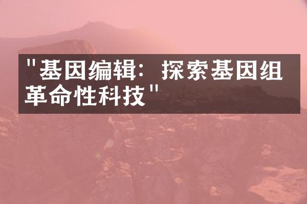 "基因编辑：探索基因组的革命性科技"