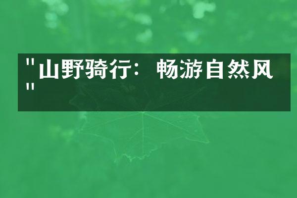 "山野骑行：畅游自然风光"