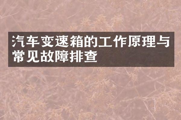 汽车变速箱的工作原理与常见故障排查