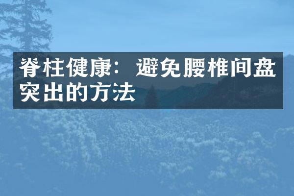 脊柱健康：避免腰椎间盘突出的方法