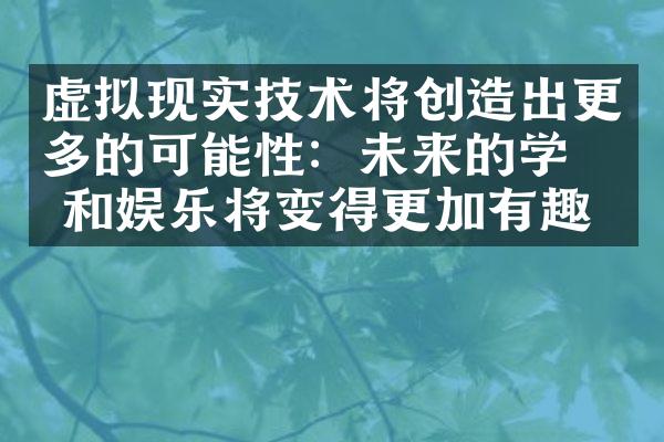 虚拟现实技术将创造出更多的可能性：未来的学习和娱乐将变得更加有趣。