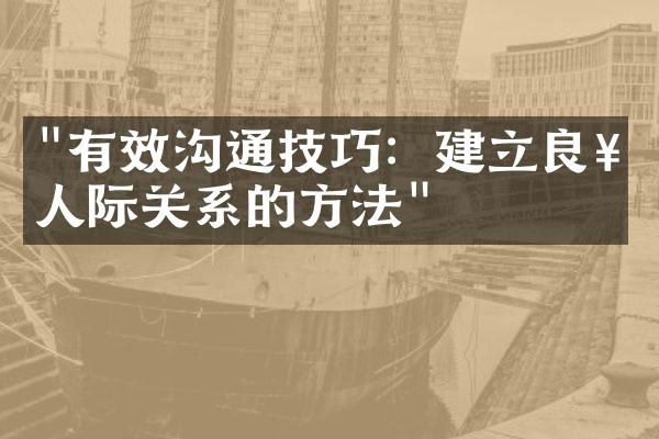 "有效沟通技巧：建立良好人际关系的方法"