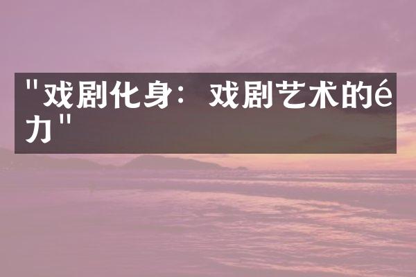 "戏剧化身：戏剧艺术的魅力"