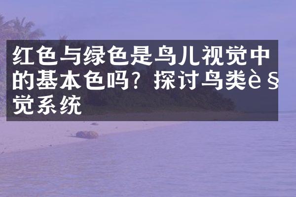 红色与绿色是鸟儿视觉中的基本色吗？探讨鸟类视觉系统