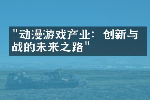 "动漫游戏产业：创新与挑战的未来之路"