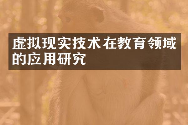 虚拟现实技术在教育领域的应用研究