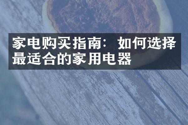 家电购买指南：如何选择最适合的家用电器