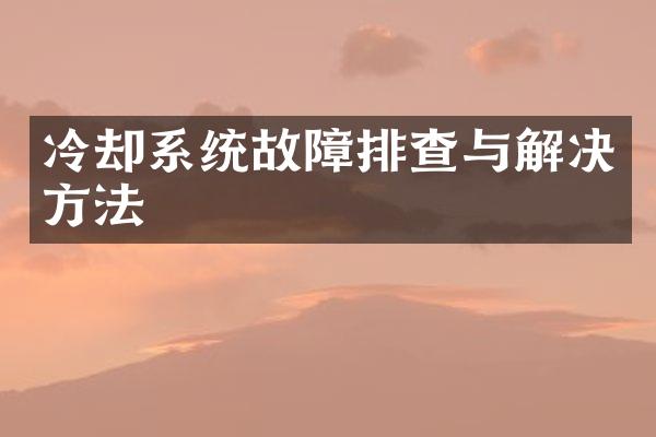 冷却系统故障排查与解决方法