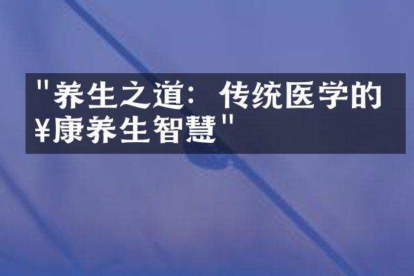 "养生之道：传统医学的健康养生智慧"