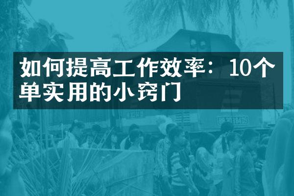 如何提高工作效率：10个简单实用的小窍门