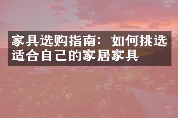 家具选购指南：如何挑选适合自己的家居家具