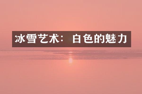 冰雪艺术：白色的魅力