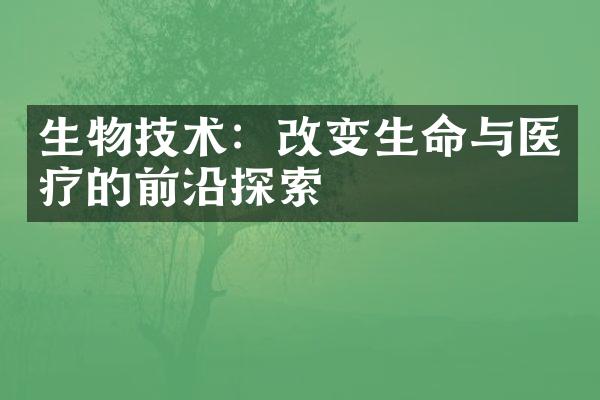 生物技术：改变生命与医疗的前沿探索