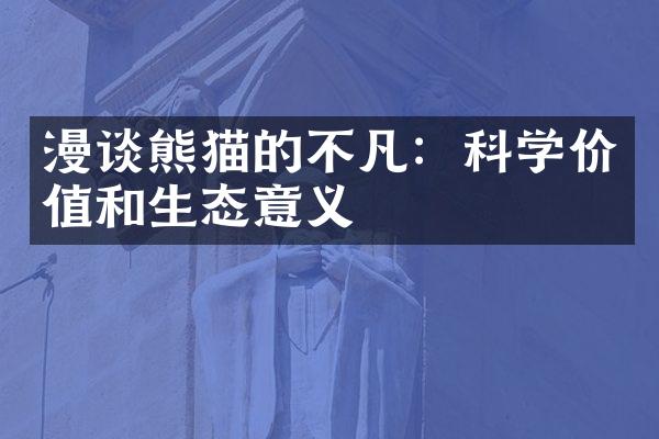 漫谈熊猫的不凡：科学价值和生态意义