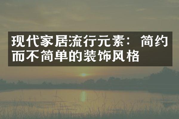 现代家居流行元素：简约而不简单的装饰风格
